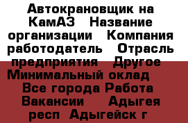 Автокрановщик на КамАЗ › Название организации ­ Компания-работодатель › Отрасль предприятия ­ Другое › Минимальный оклад ­ 1 - Все города Работа » Вакансии   . Адыгея респ.,Адыгейск г.